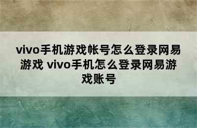 vivo手机游戏帐号怎么登录网易游戏 vivo手机怎么登录网易游戏账号